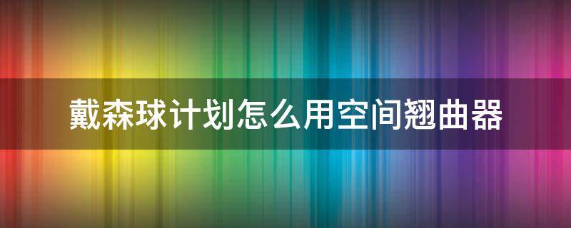 戴森球计划怎么用空间翘曲器（戴森球计划空间翘曲器怎么制造）