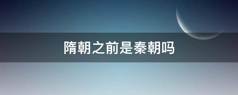 隋朝之前是秦朝吗（秦朝和隋朝存在多少年）