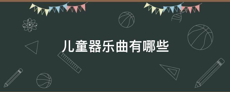 儿童器乐曲有哪些 儿童器乐曲分类