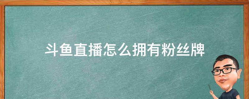 斗鱼直播怎么拥有粉丝牌 斗鱼直播间粉丝牌怎么弄