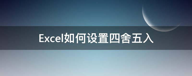 Excel如何设置四舍五入（excel如何设置四舍五入保留两位小数）