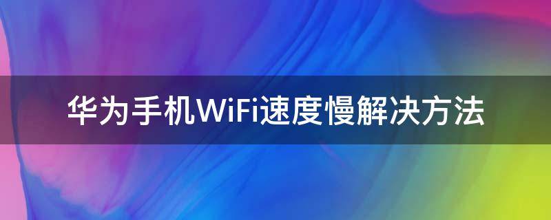 华为手机WiFi速度慢解决方法 华为手机连接wifi速度慢怎么办