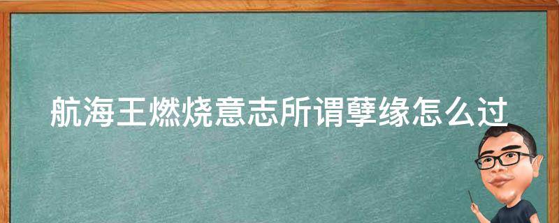 航海王燃烧意志所谓孽缘怎么过（航海王燃烧意志遭遇战）