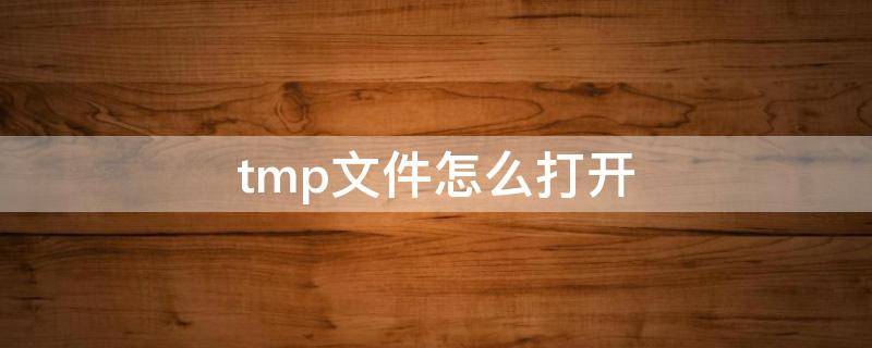 .tmp文件怎么打开 手机tmp文件怎么打开