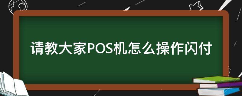请教大家POS机怎么操作闪付（poss机闪付怎么操作）