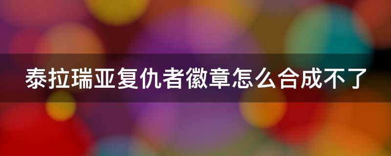 泰拉瑞亚复仇者徽章怎么合成不了 泰拉瑞亚复仇者徽章为什么合成不了