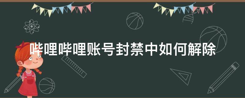 哔哩哔哩账号封禁中如何解除 哔哩哔哩账号封禁中如何解除手机绑定