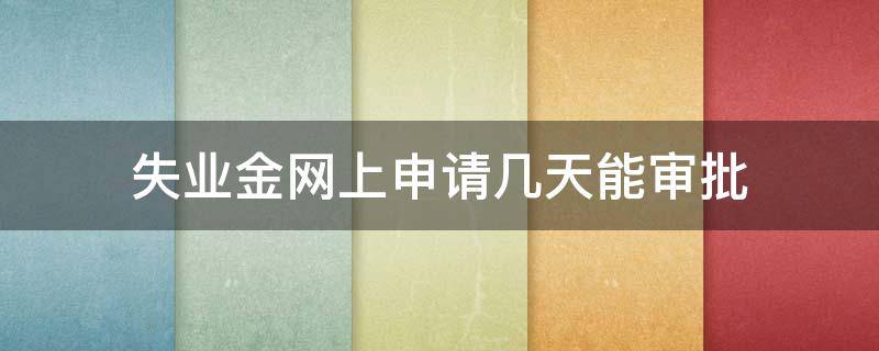 失业金网上申请几天能审批 失业保险金网上申请几天能审批