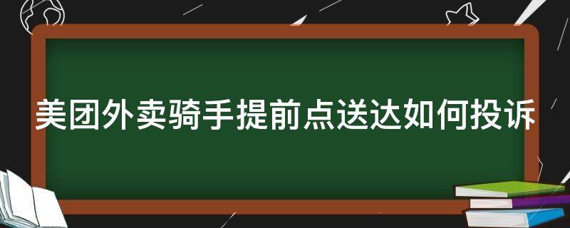 美团外卖骑手提前点送达如何投诉 美团外卖骑手提前点送达如何投诉商家