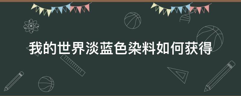 我的世界淡蓝色染料如何获得 我的世界淡灰色染料怎么获得