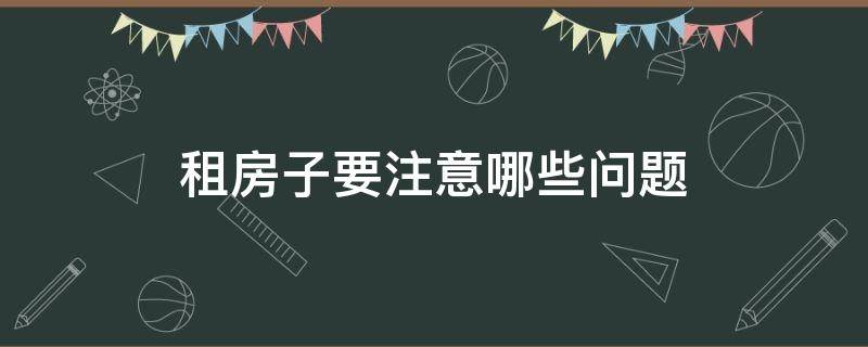 租房子要注意哪些问题 女生租房子要注意哪些问题