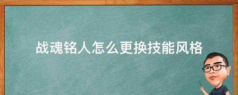 战魂铭人怎么更换技能风格（战魂铭人怎么更改技能风格）