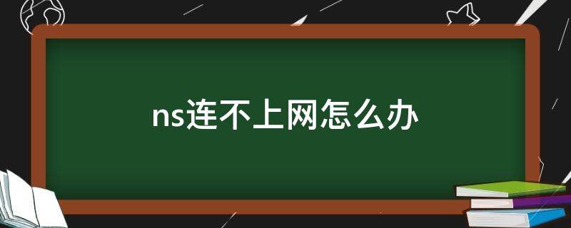 ns连不上网怎么办 ns连不到网络