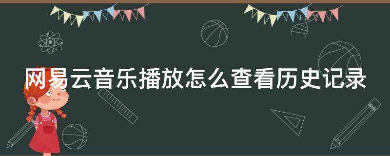 网易云音乐播放怎么查看历史记录（网易云音乐播放怎么查看历史记录呢）