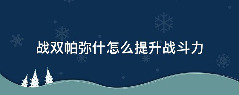 战双帕弥什怎么提升战斗力 战双帕弥什如何提高战斗力