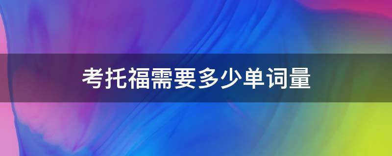 考托福需要多少单词量 考托福大概需要多少单词量