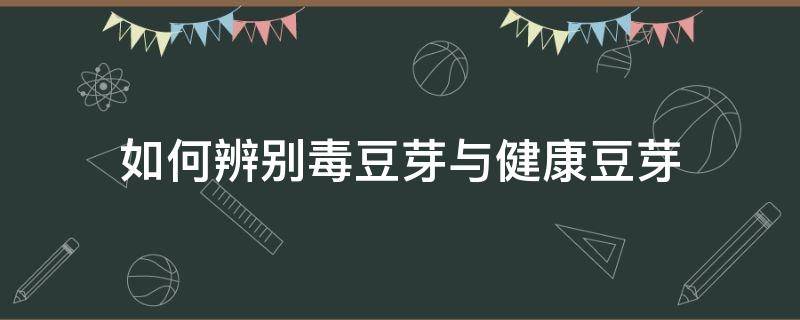 如何辨别毒豆芽与健康豆芽（怎样分辨豆芽和毒豆芽）