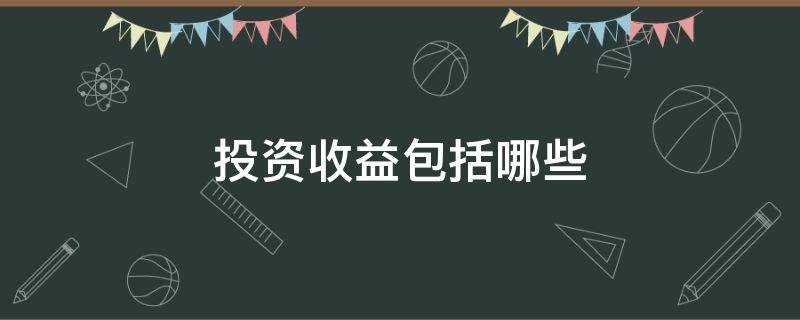 投资收益包括哪些 交易性金融资产的投资收益包括哪些