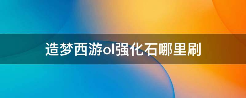 造梦西游ol强化石哪里刷（造梦西游ol强化石怎么刷）