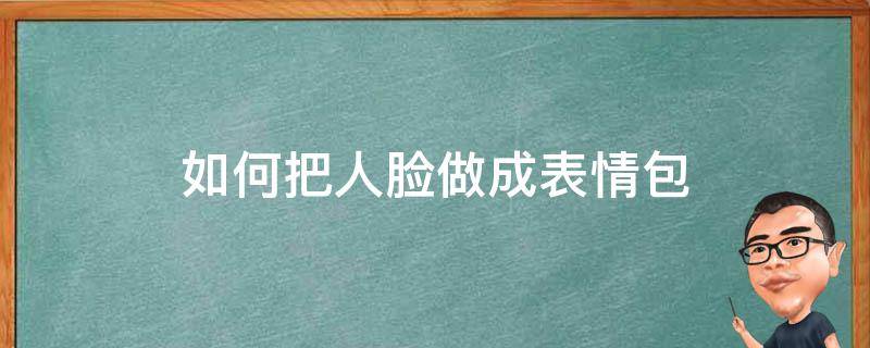 如何把人脸做成表情包 怎么用人脸做表情图片