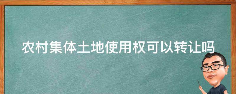 农村集体土地使用权可以转让吗 农村集体用地可以转让使用吗