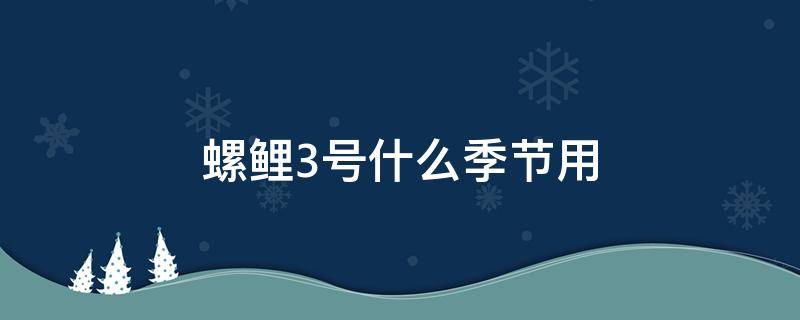 螺鲤3号什么季节用 螺鲤3什么时候用最好