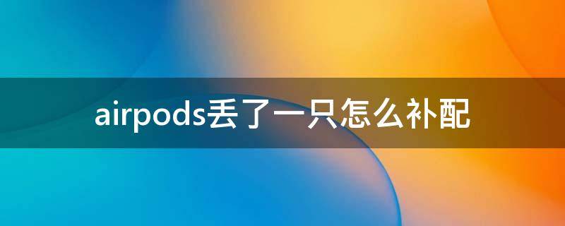 airpods丢了一只怎么补配 airpods2丢了一只怎么补配