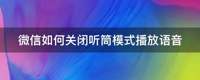 微信如何关闭听筒模式播放语音（怎么关闭微信听筒播放语音）