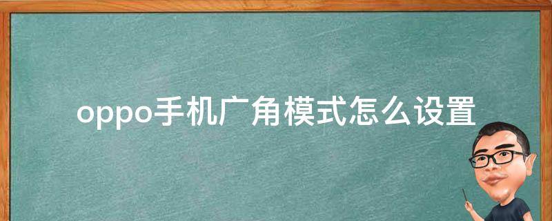 oppo手机广角模式怎么设置（oppo的广角模式在哪里）