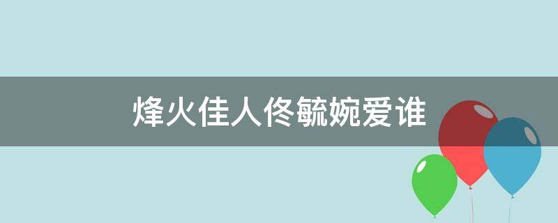 烽火佳人佟毓婉爱谁（烽火佳人佟毓婉最后爱谁）