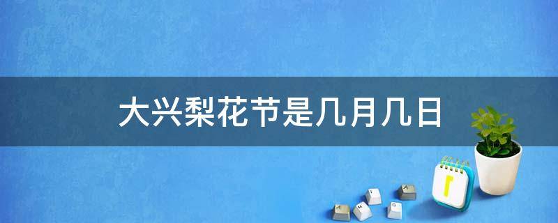 大兴梨花节是几月几日 大兴梨花节是几月几号