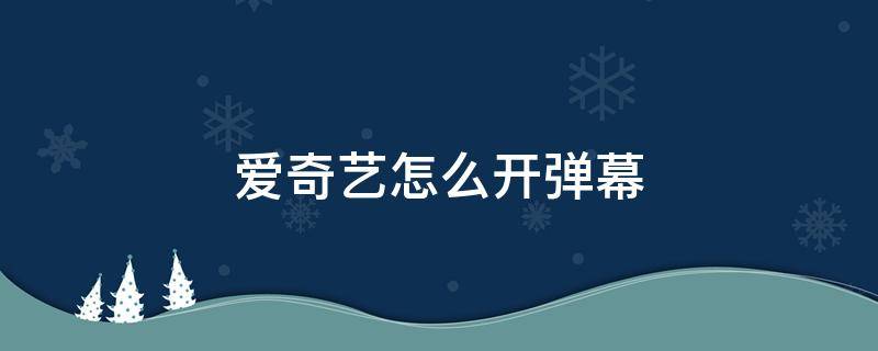 爱奇艺怎么开弹幕 苹果电脑爱奇艺怎么开弹幕