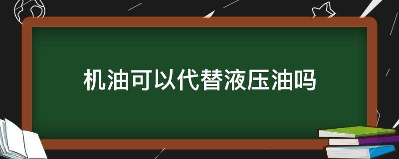 机油可以代替液压油吗（机油能代替液压油吗）