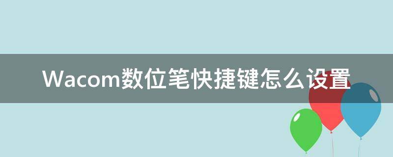 Wacom数位笔快捷键怎么设置 wacom画笔按键设置