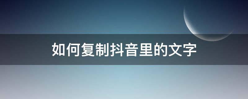 如何复制抖音里的文字 如何复制抖音里的文字发布