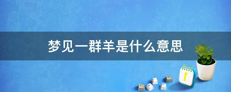 梦见一群羊是什么意思 梦见一群羊是什么意思周公解梦