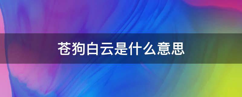 苍狗白云是什么意思 白云苍狗,什么意思?