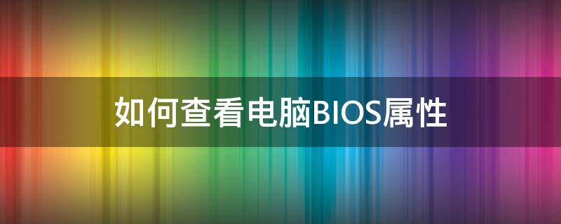 如何查看电脑BIOS属性（主板bios怎么查看）