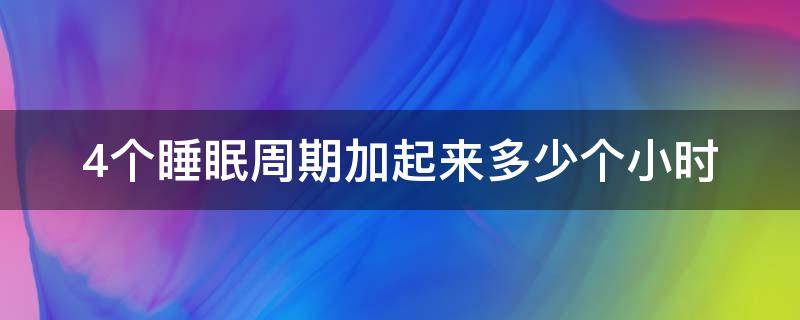 4个睡眠周期加起来多少个小时（四个小时一个睡眠周期）