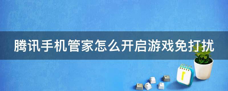 腾讯手机管家怎么开启游戏免打扰 腾讯手机管家怎么设置游戏时间