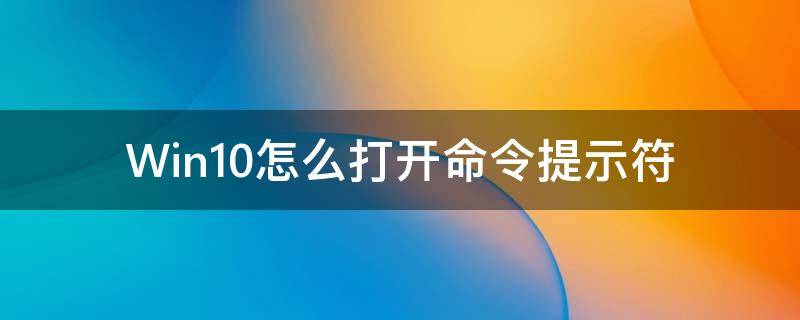 Win10怎么打开命令提示符 win10怎么打开命令提示符(以管理员方式