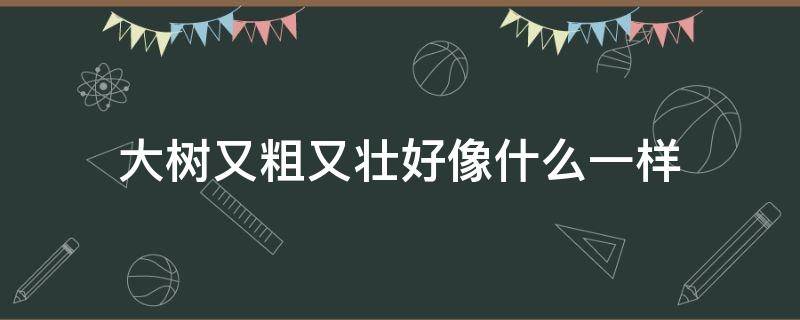 大树又粗又壮好像什么一样（大树又粗又壮就像什么什么一样）