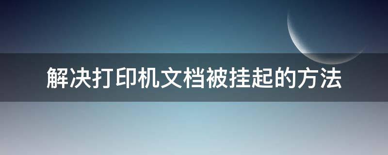 解决打印机文档被挂起的方法（打印机的文档被挂起是怎么回事）