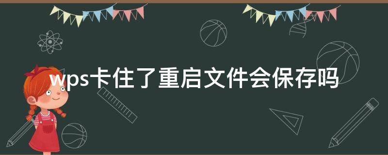 wps卡住了重启文件会保存吗 wps卡死了会自动保存文件吗