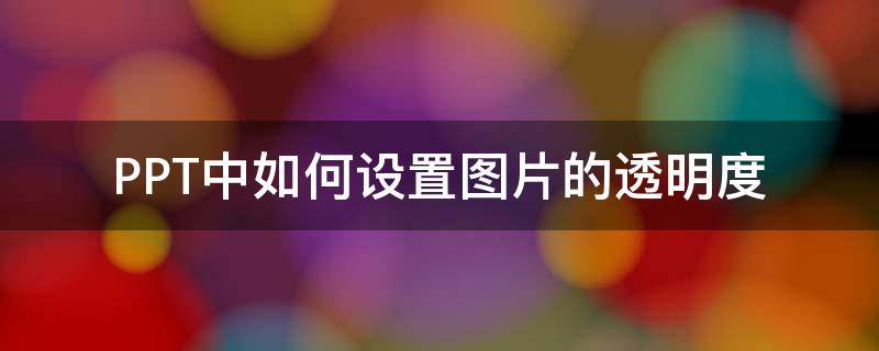 PPT中如何设置图片的透明度（PPT中怎么设置图片透明度）