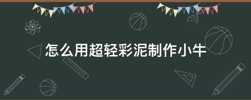 怎么用超轻彩泥制作小牛 小牛彩泥教程