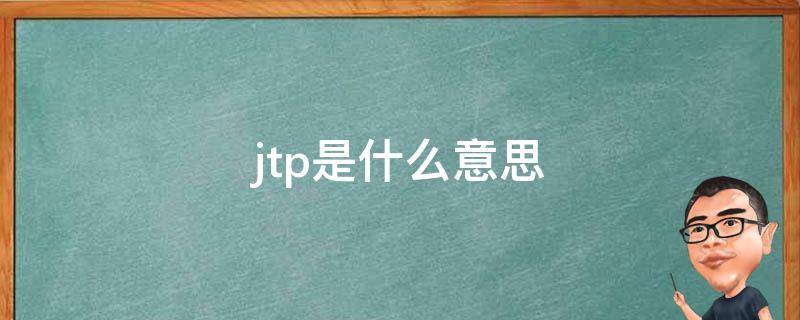 jtp是什么意思（JTP是什么意思）