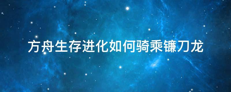 方舟生存进化如何骑乘镰刀龙 方舟生存进化镰刀龙能干嘛