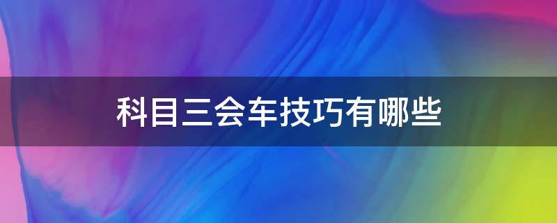 科目三会车技巧有哪些 科目三会车操作步骤