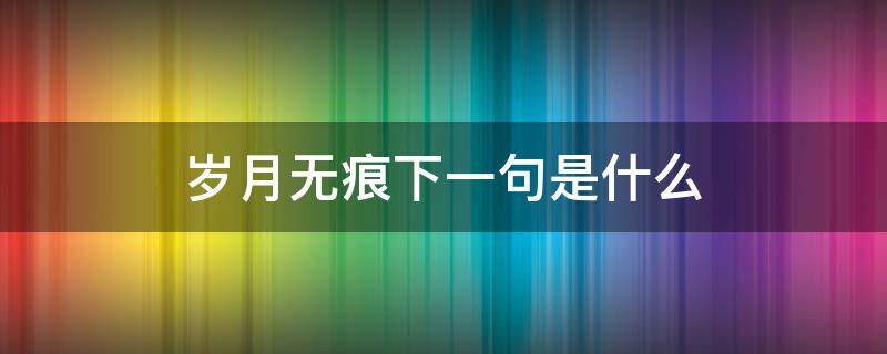 岁月无痕下一句是什么（岁月无痕下一句怎么说）